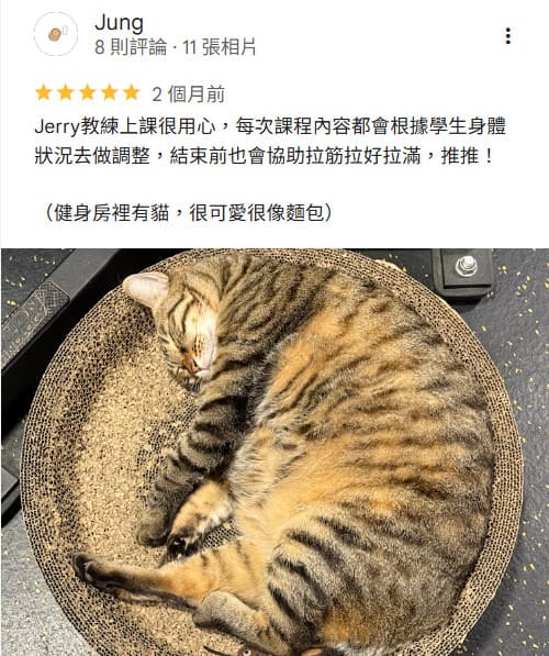 Jung:Jerry教練上課很用心,每次課程內容都會根據學生身體狀況去做調整,結束前也會協助拉筋拉好拉滿,推推!(健身房裡有貓,很可愛很像麵包)